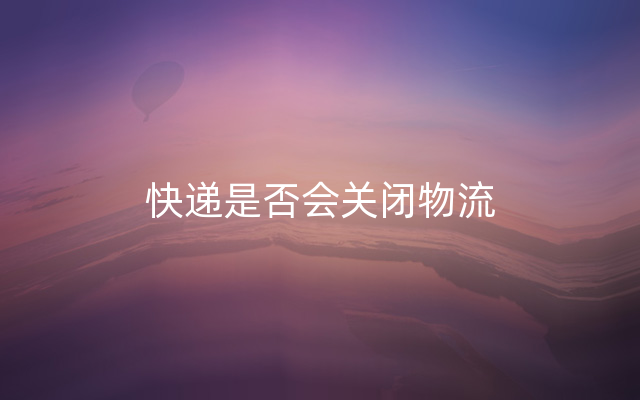 快递是否会关闭物流