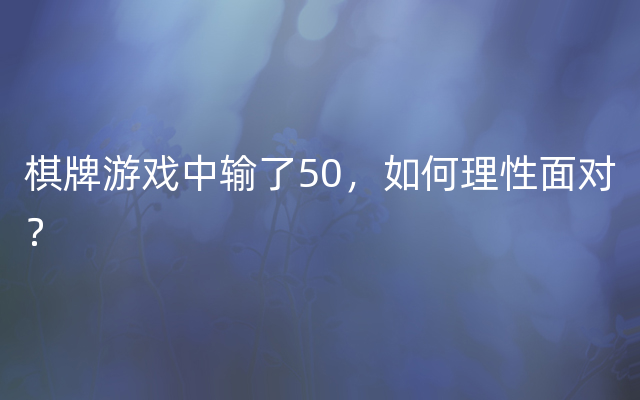 棋牌游戏中输了50，如何理性面对？