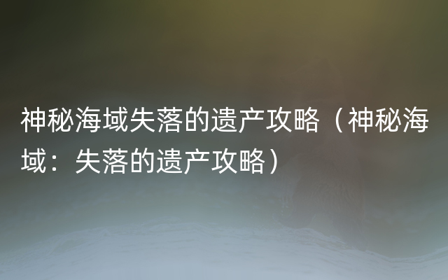 神秘海域失落的遗产攻略（神秘海域：失落的遗产攻略）