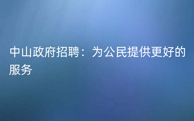 中山政府招聘：为公民提供更好的服务