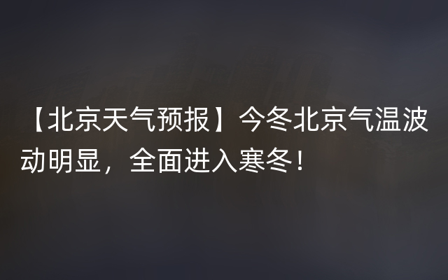 【北京天气预报】今冬北京气温波动明显，全面进入寒冬！