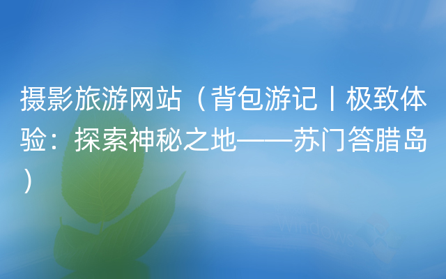 摄影旅游网站（背包游记丨极致体验：探索神秘之地——苏门答腊岛）