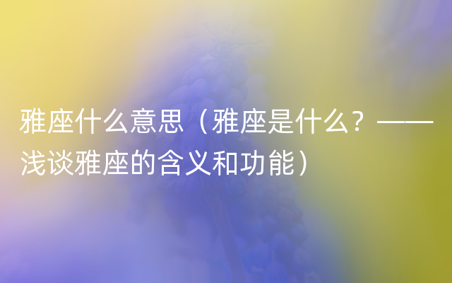 雅座什么意思（雅座是什么？——浅谈雅座的含义和功能）