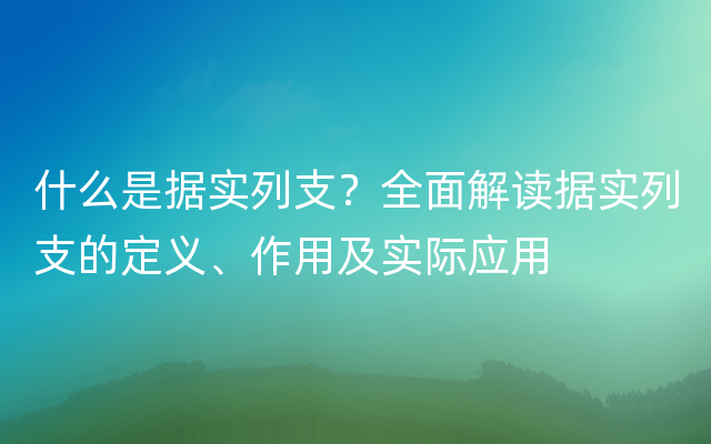 什么是据实列支？全面解读据实列支的定义、作用及实际应用