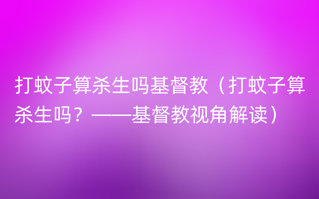 打蚊子算杀生吗基督教（打蚊子算杀生吗？——基督教视角解读）