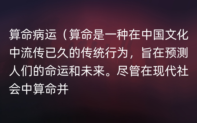 算命病运（算命是一种在中国文化中流传已久的传统行为，旨在预测人们的命运和未来。尽