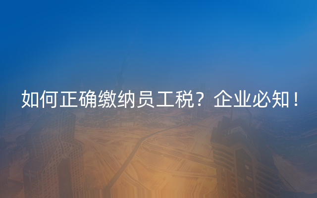 如何正确缴纳员工税？企业必知！