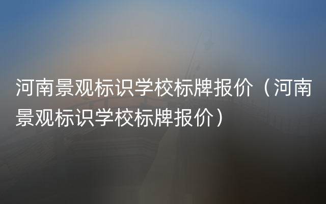 河南景观标识学校标牌报价（河南景观标识学校标牌报价）