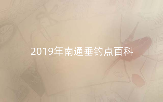 2019年南通垂钓点百科