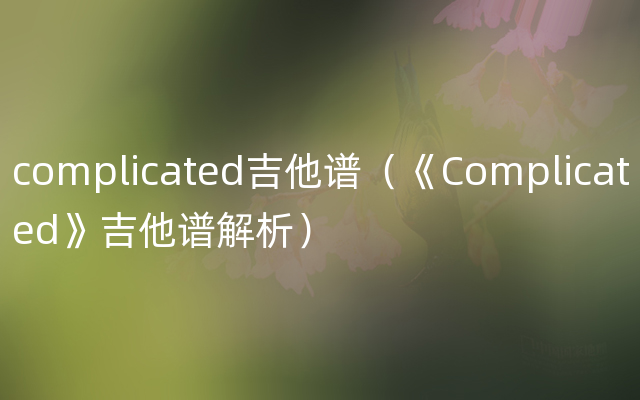 complicated吉他谱（《Complicated》吉他谱解析）