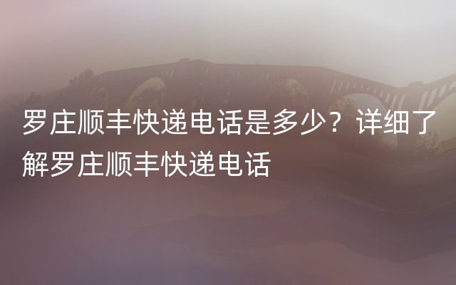 罗庄顺丰快递电话是多少？详细了解罗庄顺丰快递电话