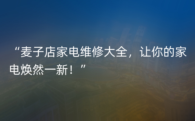 “麦子店家电维修大全，让你的家电焕然一新！”