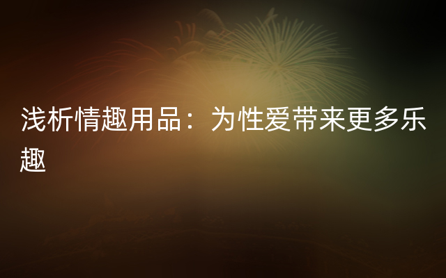 浅析情趣用品：为性爱带来更多乐趣