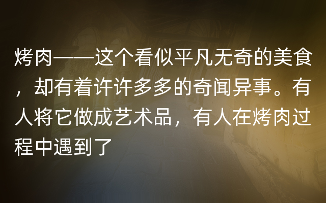 烤肉——这个看似平凡无奇的美食，却有着许许多多的奇闻异事。有人将它做成艺术品，有