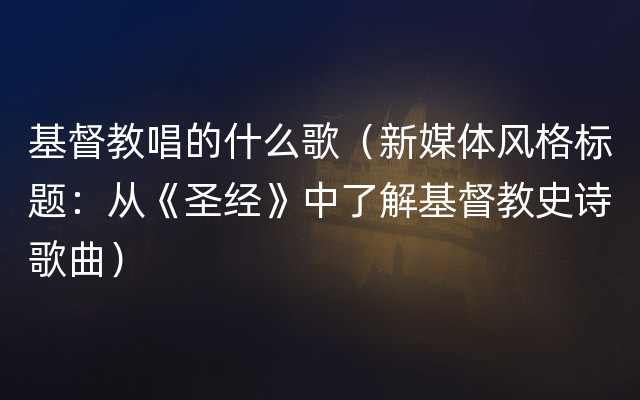 基督教唱的什么歌（新媒体风格标题：从《圣经》中了解基督教史诗歌曲）