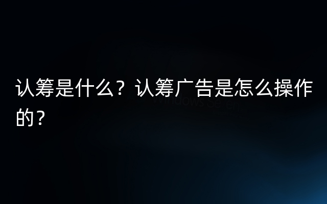 认筹是什么？认筹广告是怎么操作的？