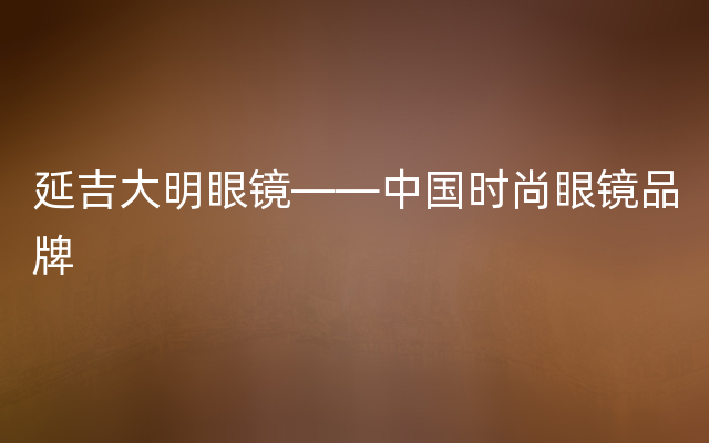 延吉大明眼镜——中国时尚眼镜品牌