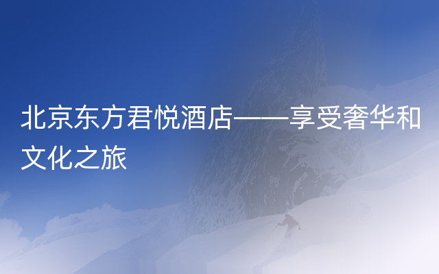 北京东方君悦酒店——享受奢华和文化之旅