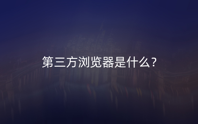 第三方浏览器是什么？