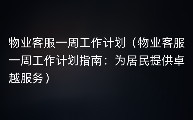 物业客服一周工作计划（物业客服一周工作计划指南：为居民提供卓越服务）