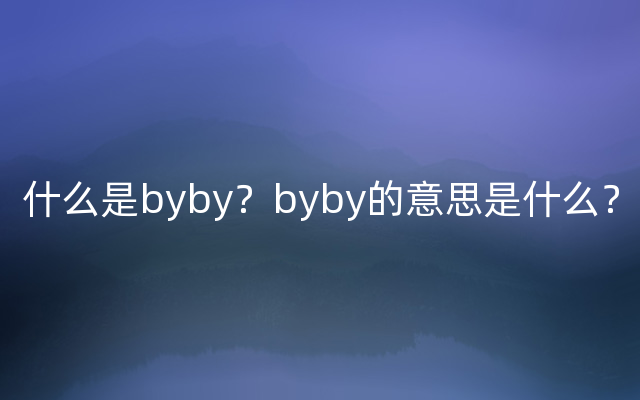 什么是byby？byby的意思是什么？