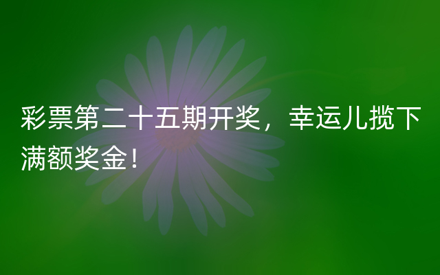 彩票第二十五期开奖，幸运儿揽下满额奖金！