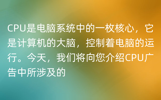 CPU是电脑系统中的一枚核心，它是计算机的大脑，控制着电脑的运行。今天，我们将向您