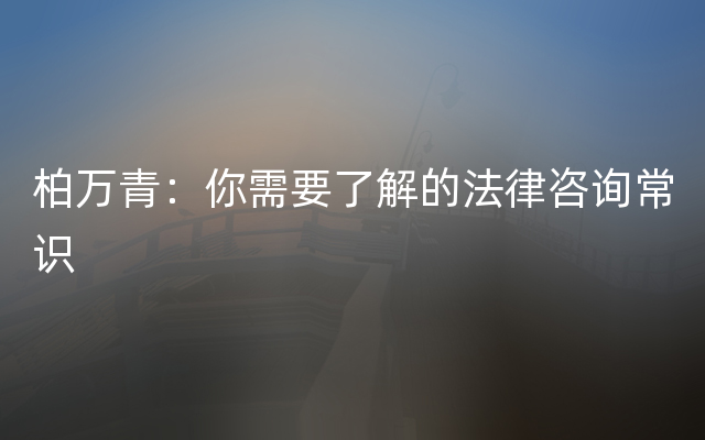 柏万青：你需要了解的法律咨询常识