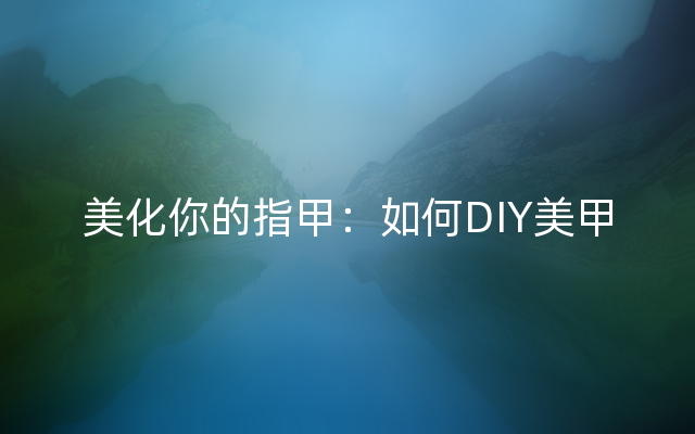 美化你的指甲：如何DIY美甲