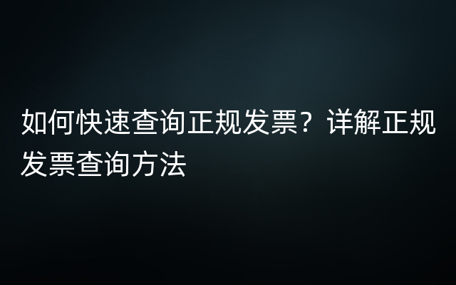 如何快速查询正规发票？详解正规发票查询方法