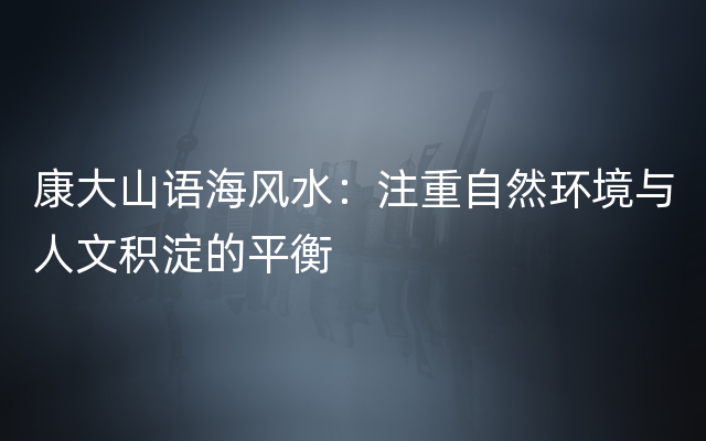 康大山语海风水：注重自然环境与人文积淀的平衡