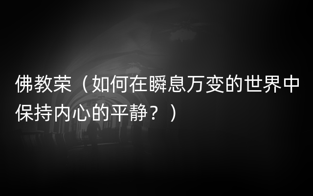 佛教荣（如何在瞬息万变的世界中保持内心的平静？）