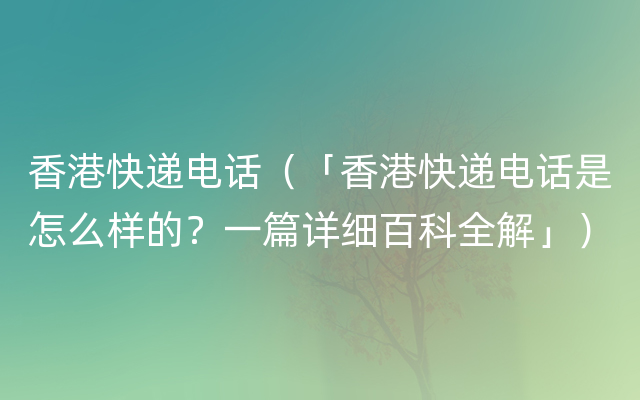 香港快递电话（「香港快递电话是怎么样的？一篇详细百科全解」）