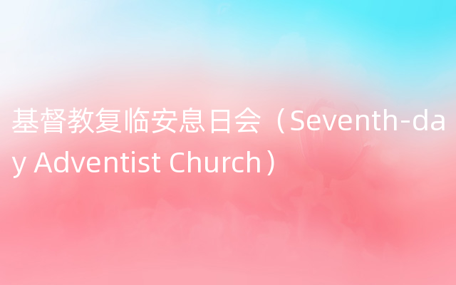 基督教复临安息日会（Seventh-day Adventist Church）