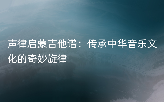 声律启蒙吉他谱：传承中华音乐文化的奇妙旋律