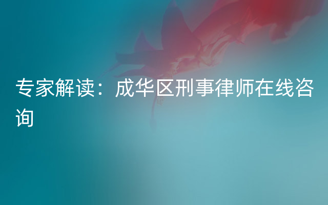 专家解读：成华区刑事律师在线咨询