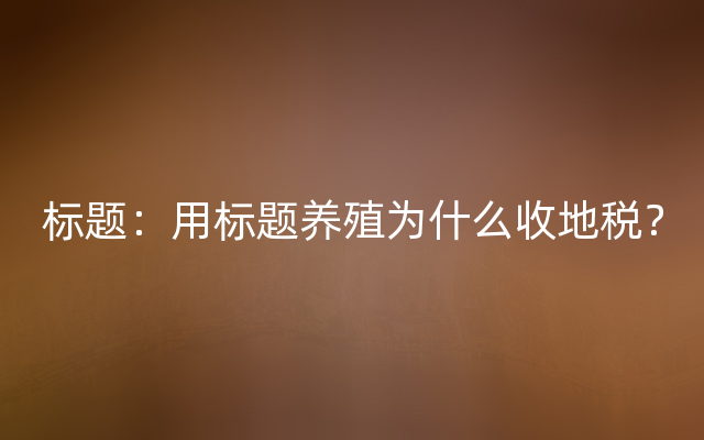 标题：用标题养殖为什么收地税？