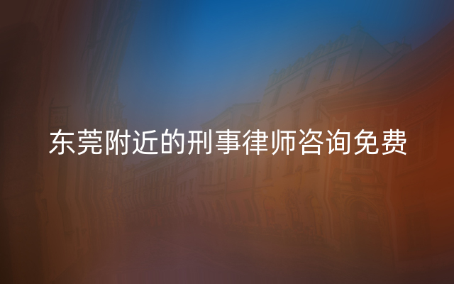 东莞附近的刑事律师咨询免费