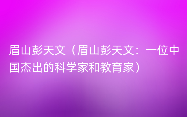 眉山彭天文（眉山彭天文：一位中国杰出的科学家和教育家）