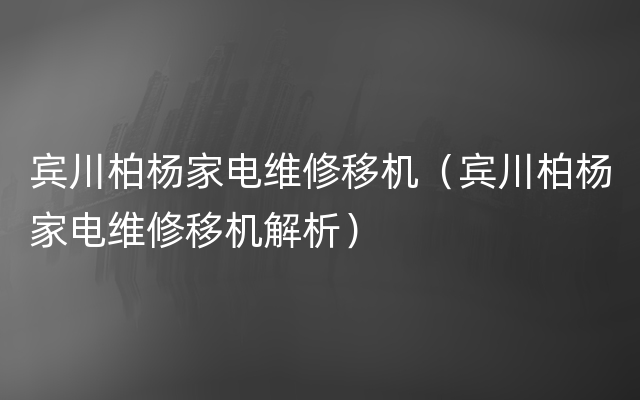 宾川柏杨家电维修移机（宾川柏杨家电维修移机解析）