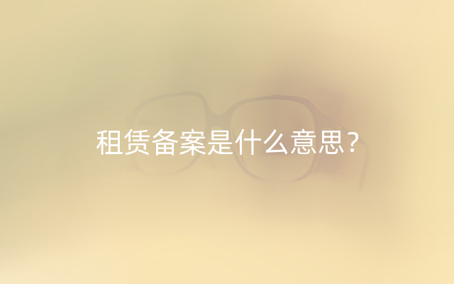 租赁备案是什么意思？