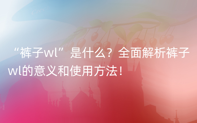 “裤子wl”是什么？全面解析裤子wl的意义和使用方法！