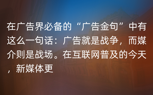 在广告界必备的“广告金句”中有这么一句话：广告就是战争，而媒介则是战场。在互联网