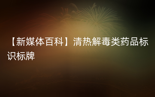 【新媒体百科】清热解毒类药品标识标牌