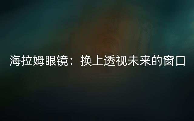 海拉姆眼镜：换上透视未来的窗口