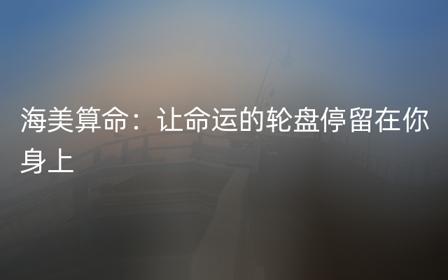 海美算命：让命运的轮盘停留在你身上