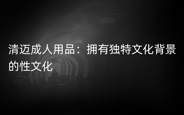 清迈成人用品：拥有独特文化背景的性文化