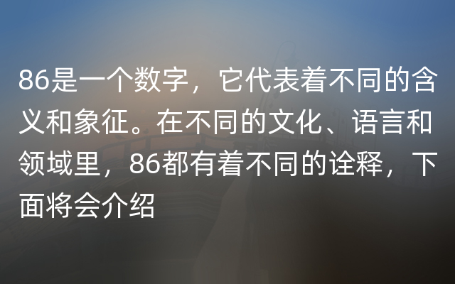 86是一个数字，它代表着不同的含义和象征。在不同的文化、语言和领域里，86都有着不同