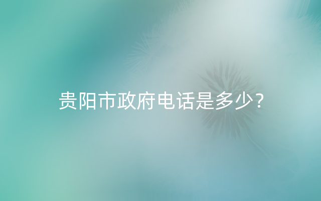 贵阳市政府电话是多少？