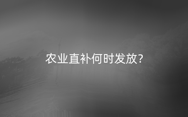 农业直补何时发放？